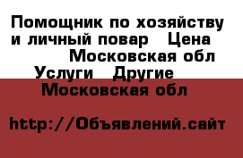 Помощник по хозяйству и личный повар › Цена ­ 60 000 - Московская обл. Услуги » Другие   . Московская обл.